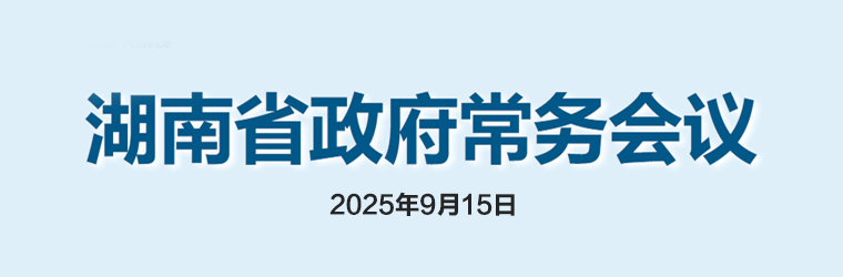 湖南省政府常務(wù)會(huì )議(2025年9月15日)