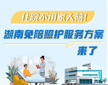 政策簡(jiǎn)讀丨住院不用家人陪！湖南免陪照...